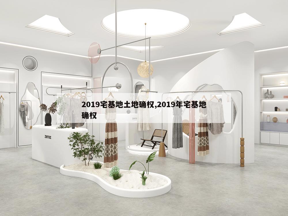 2019宅基地土地确权,2019年宅基地确权