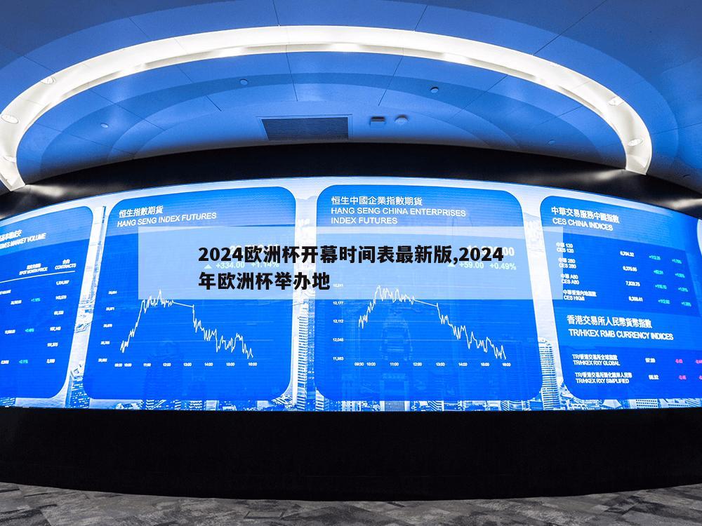 2024欧洲杯开幕时间表最新版,2024年欧洲杯举办地