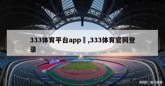 333体育平台app	,333体育官网登录