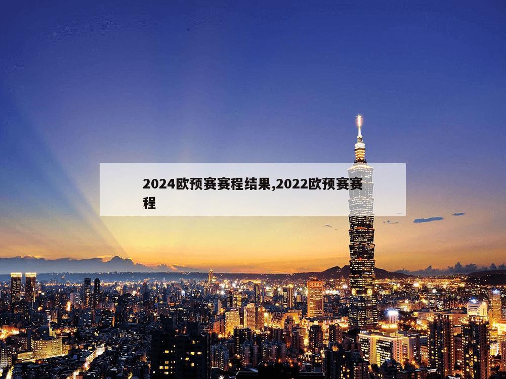 2024欧预赛赛程结果,2022欧预赛赛程