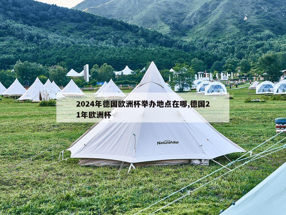 2024年德国欧洲杯举办地点在哪,德国21年欧洲杯