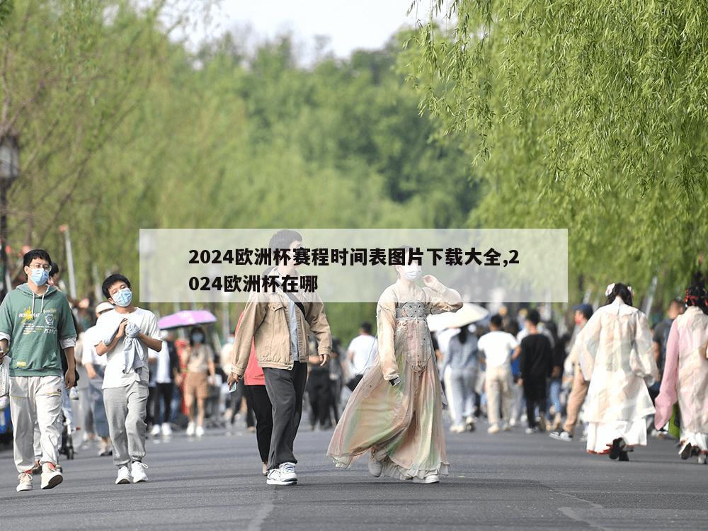 2024欧洲杯赛程时间表图片下载大全,2024欧洲杯在哪