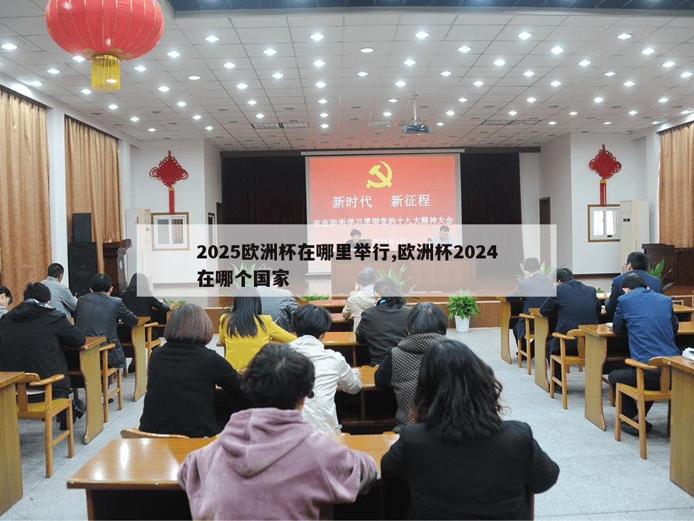 2025欧洲杯在哪里举行,欧洲杯2024在哪个国家