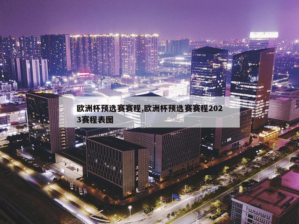 欧洲杯预选赛赛程,欧洲杯预选赛赛程2023赛程表图