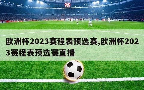 欧洲杯2023赛程表预选赛,欧洲杯2023赛程表预选赛直播