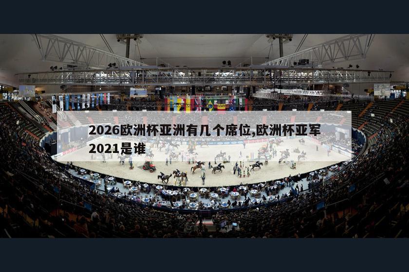 2026欧洲杯亚洲有几个席位,欧洲杯亚军2021是谁