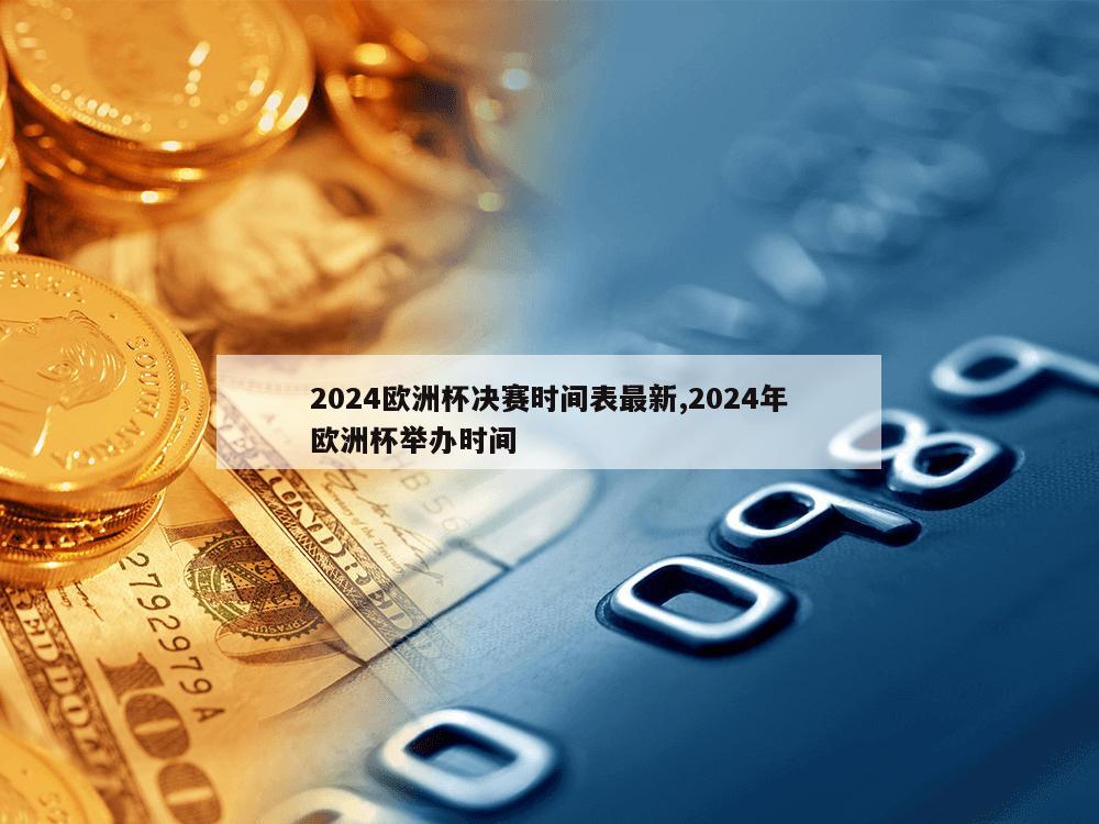 2024欧洲杯决赛时间表最新,2024年欧洲杯举办时间