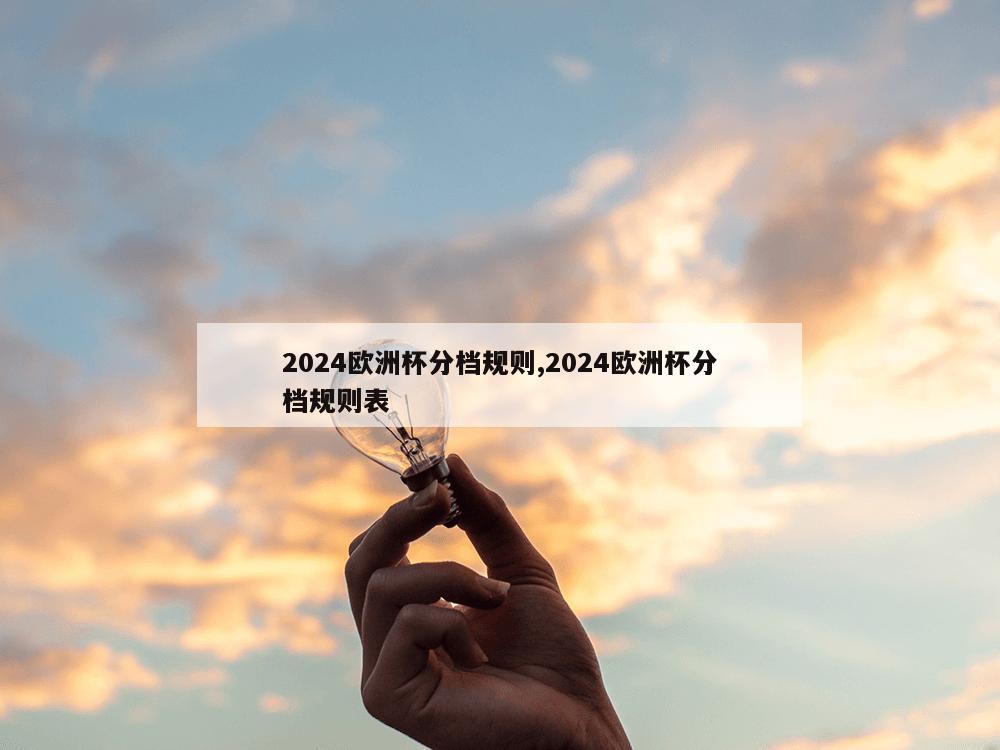 2024欧洲杯分档规则,2024欧洲杯分档规则表