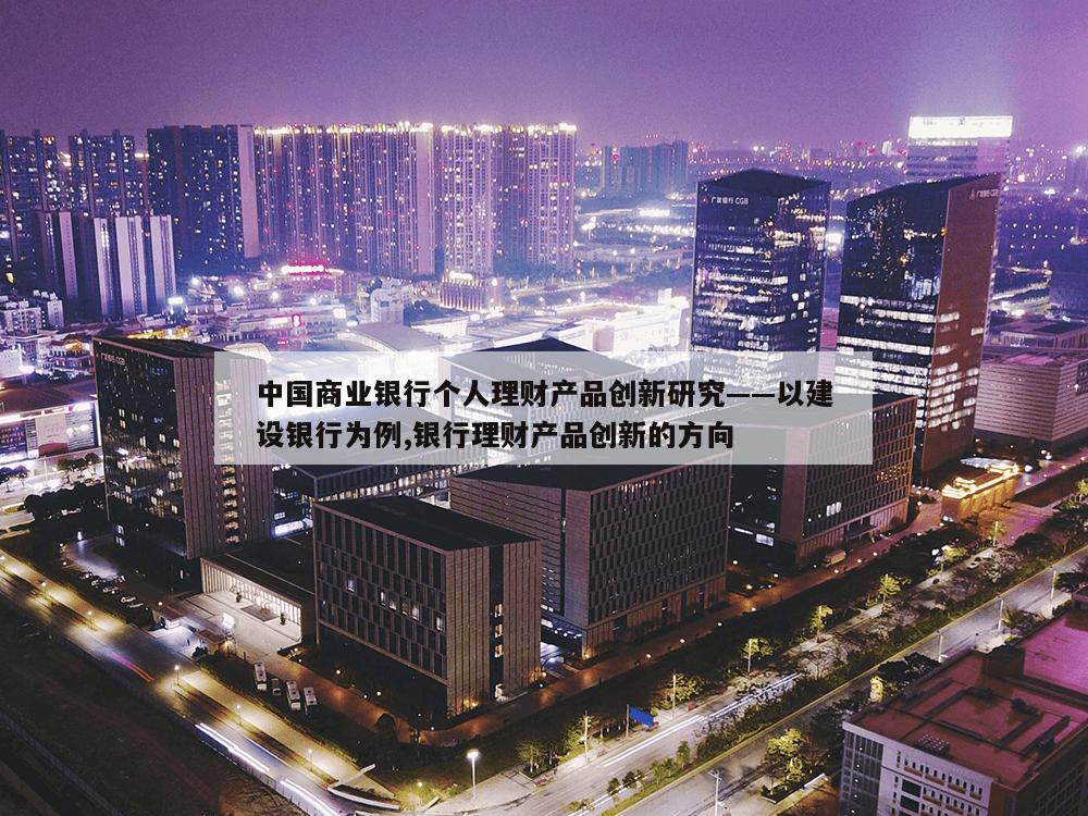 中国商业银行个人理财产品创新研究——以建设银行为例,银行理财产品创新的方向