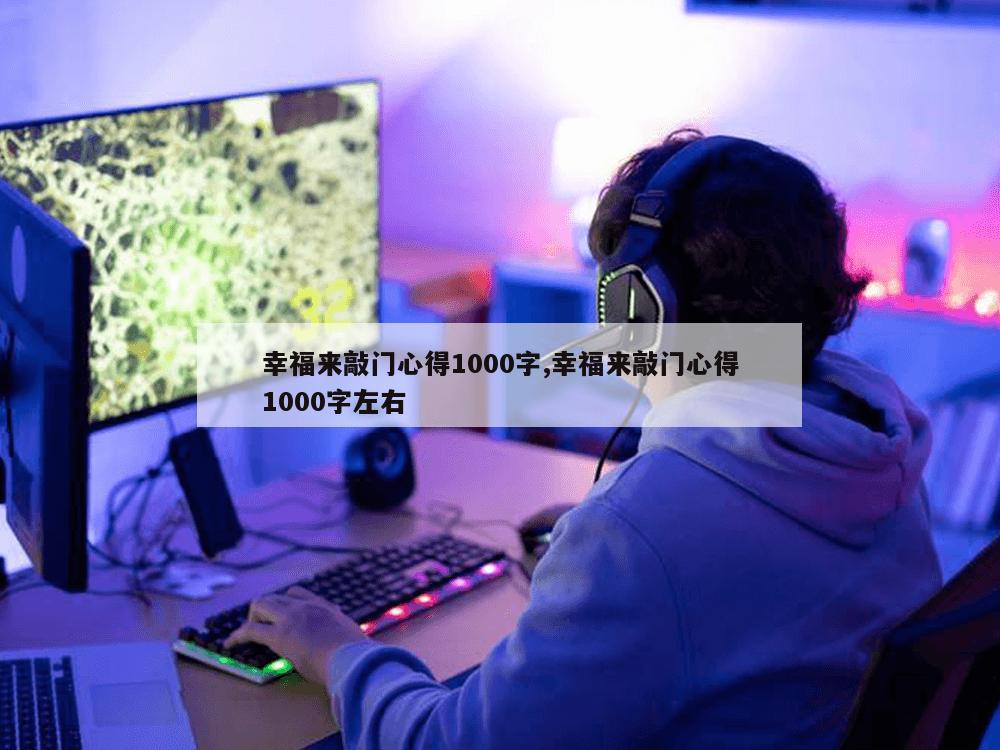 幸福来敲门心得1000字,幸福来敲门心得1000字左右