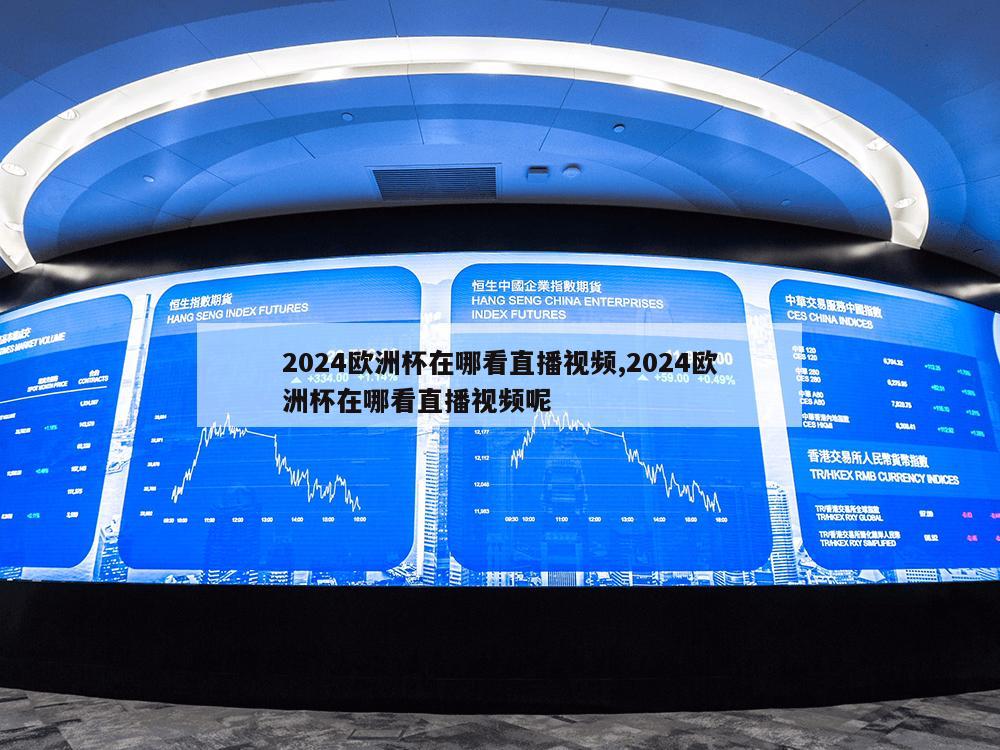 2024欧洲杯在哪看直播视频,2024欧洲杯在哪看直播视频呢