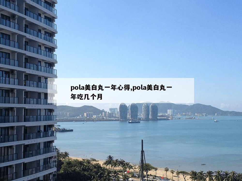 pola美白丸一年心得,pola美白丸一年吃几个月