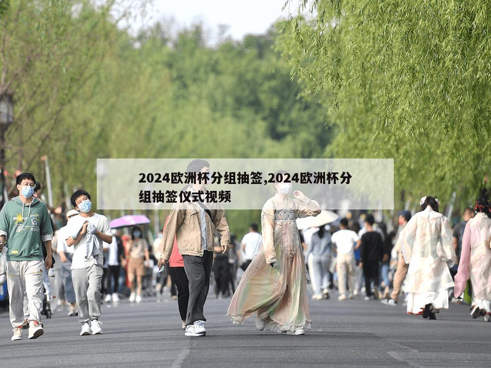 2024欧洲杯分组抽签,2024欧洲杯分组抽签仪式视频