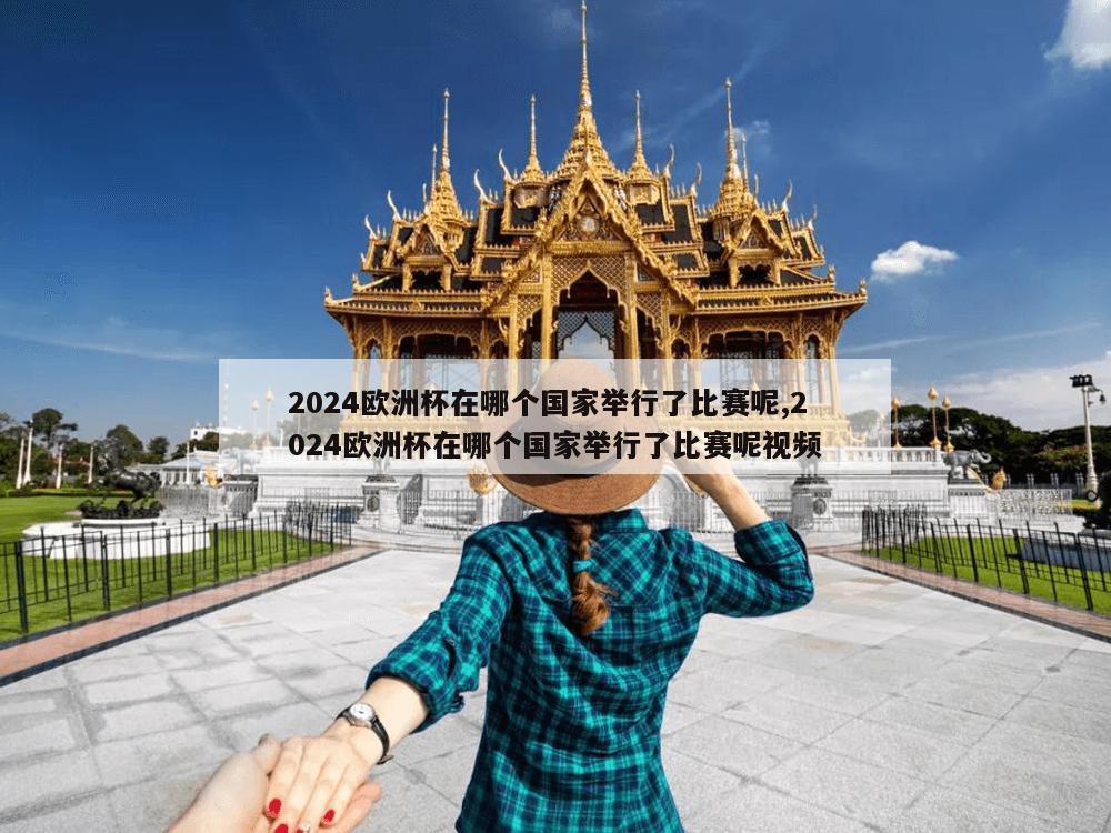 2024欧洲杯在哪个国家举行了比赛呢,2024欧洲杯在哪个国家举行了比赛呢视频