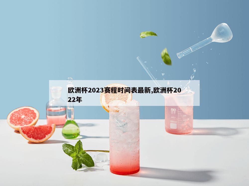 欧洲杯2023赛程时间表最新,欧洲杯2022年