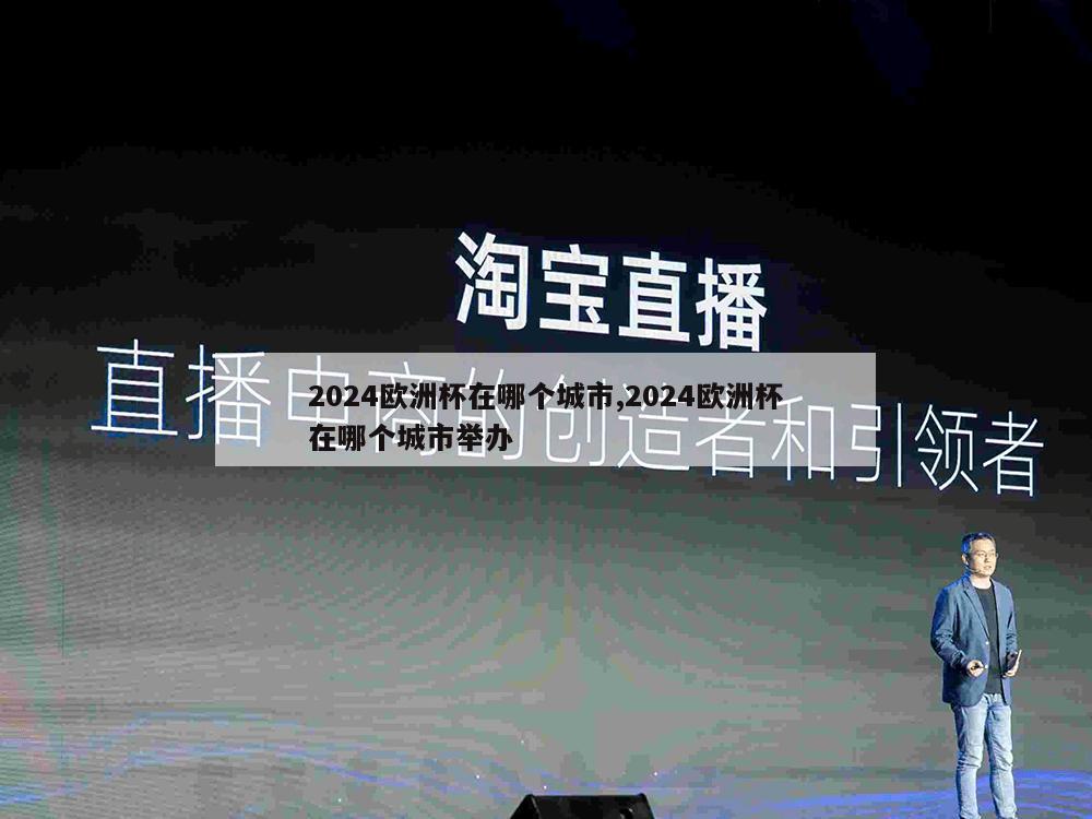 2024欧洲杯在哪个城市,2024欧洲杯在哪个城市举办