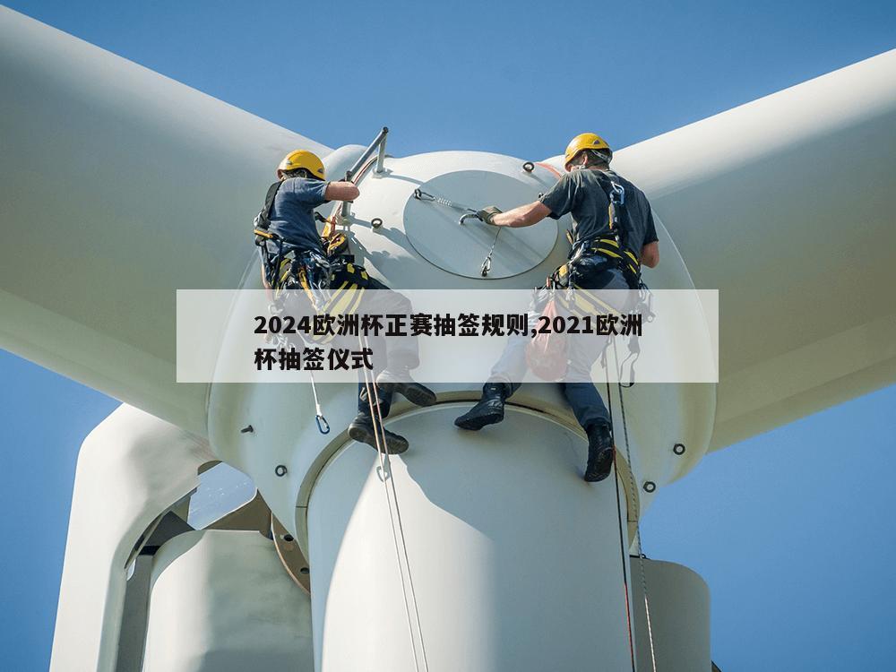 2024欧洲杯正赛抽签规则,2021欧洲杯抽签仪式