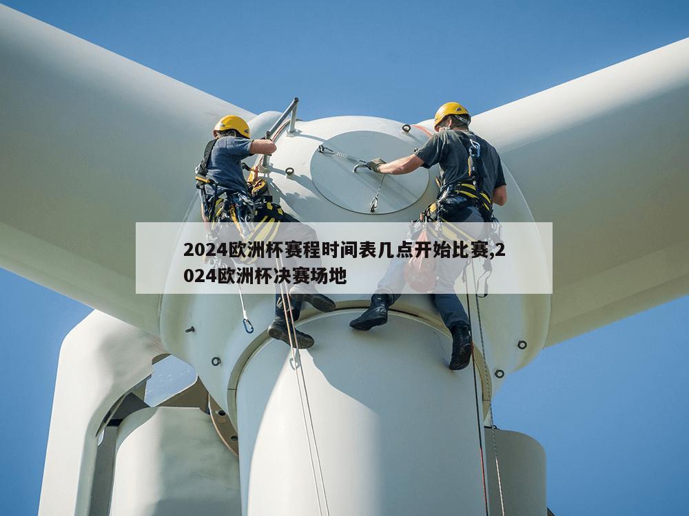 2024欧洲杯赛程时间表几点开始比赛,2024欧洲杯决赛场地