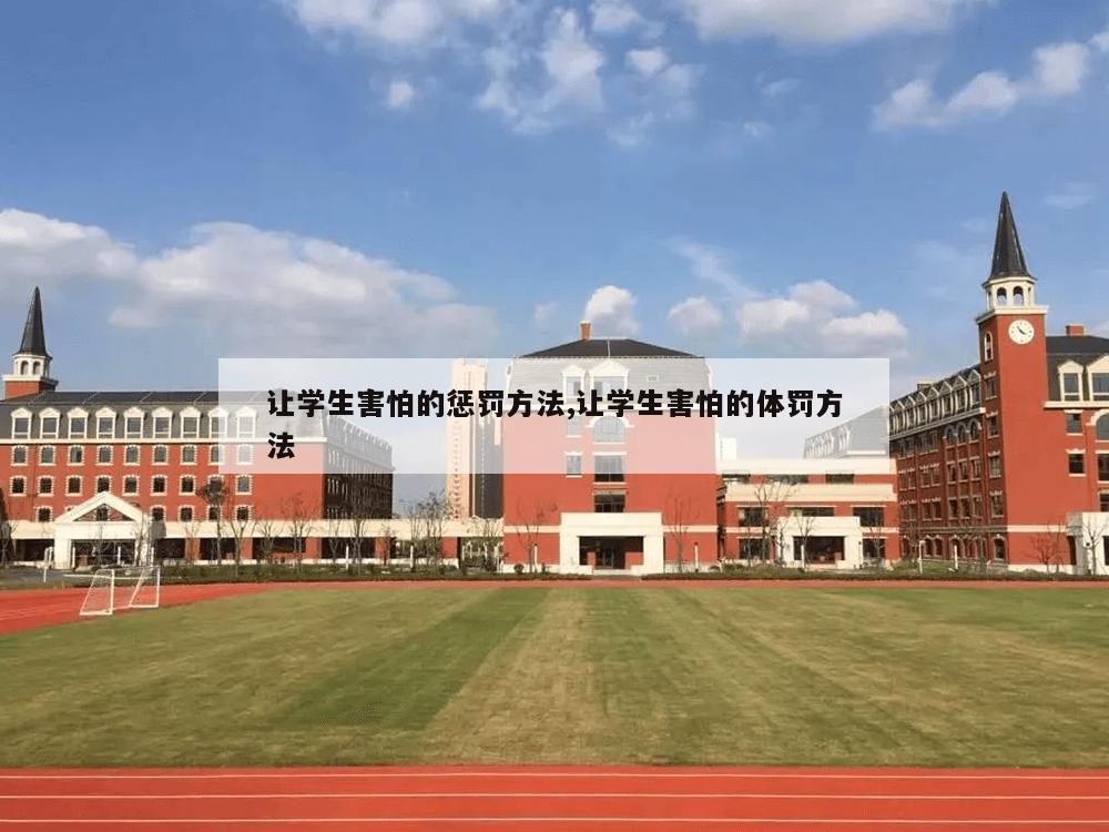 让学生害怕的惩罚方法,让学生害怕的体罚方法