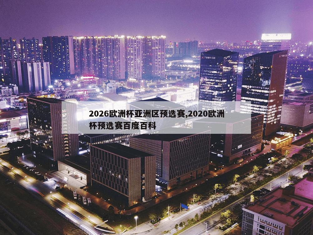 2026欧洲杯亚洲区预选赛,2020欧洲杯预选赛百度百科