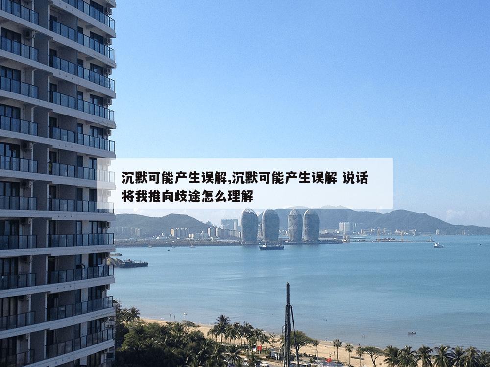 沉默可能产生误解,沉默可能产生误解 说话将我推向歧途怎么理解