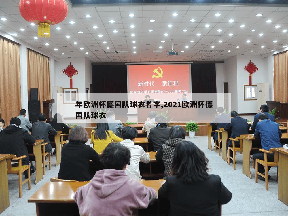 年欧洲杯德国队球衣名字,2021欧洲杯德国队球衣