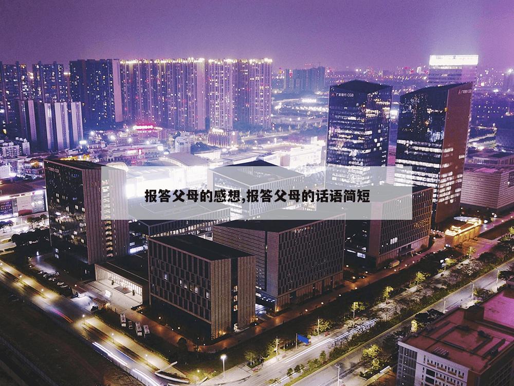 报答父母的感想,报答父母的话语简短