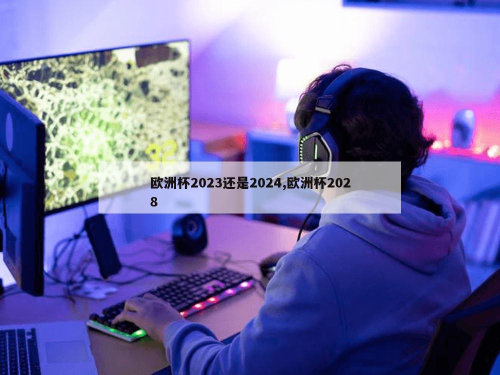 欧洲杯2023还是2024,欧洲杯2028