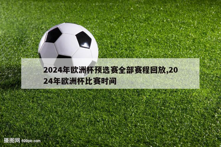 2024年欧洲杯预选赛全部赛程回放,2024年欧洲杯比赛时间