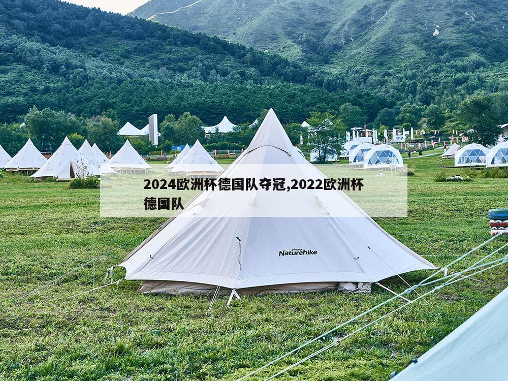 2024欧洲杯德国队夺冠,2022欧洲杯德国队