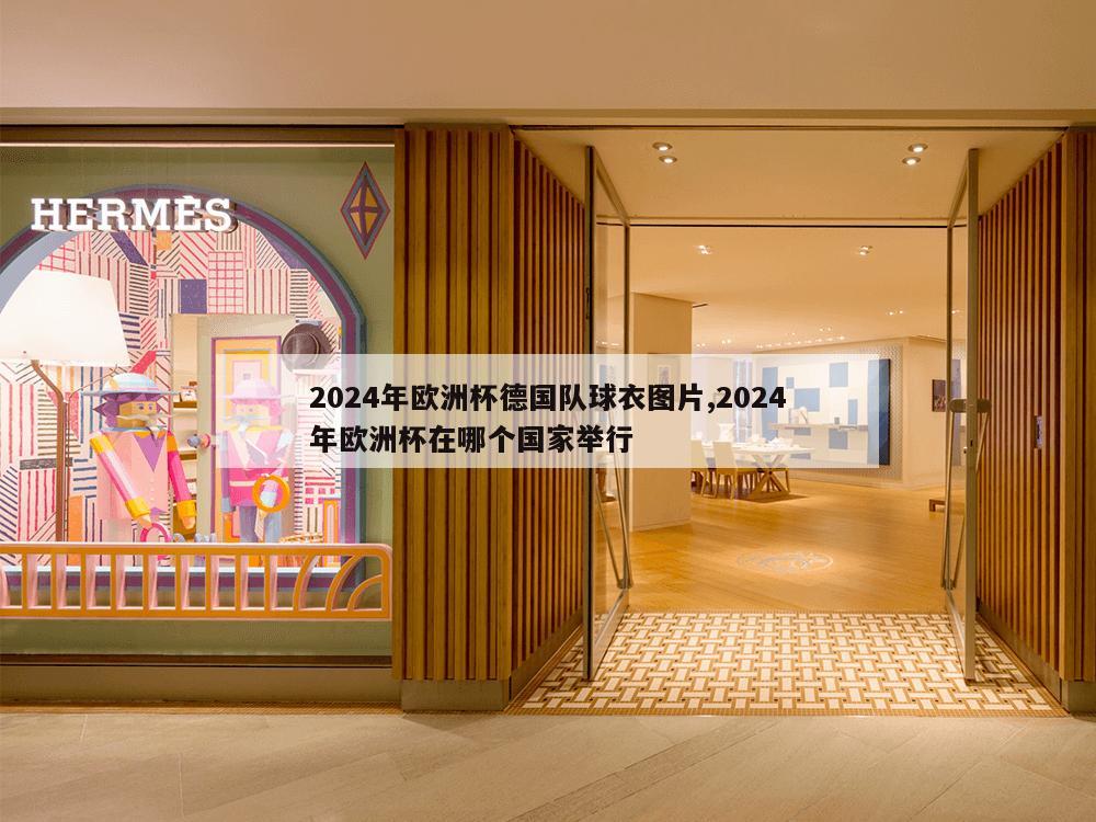 2024年欧洲杯德国队球衣图片,2024年欧洲杯在哪个国家举行