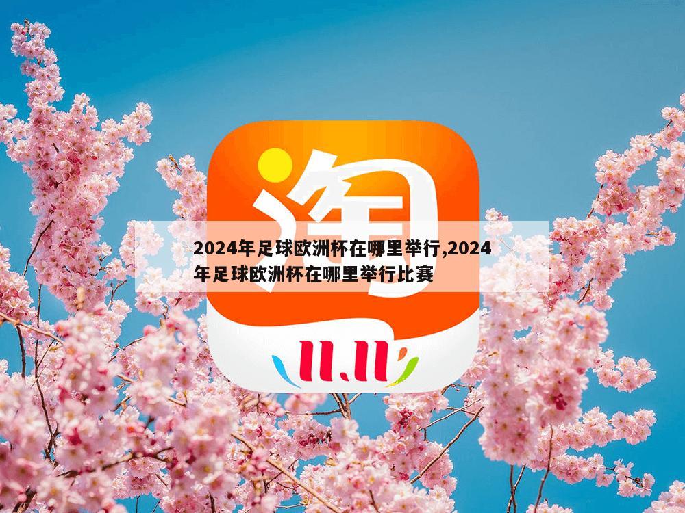 2024年足球欧洲杯在哪里举行,2024年足球欧洲杯在哪里举行比赛