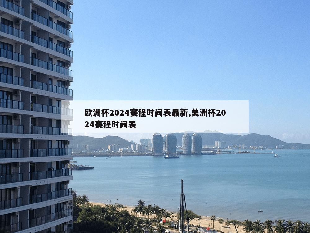 欧洲杯2024赛程时间表最新,美洲杯2024赛程时间表