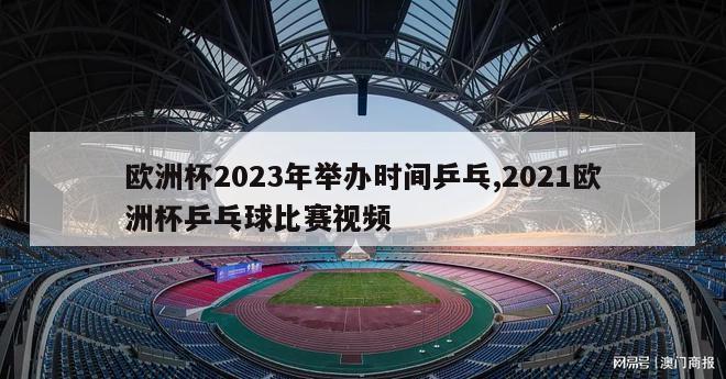 欧洲杯2023年举办时间乒乓,2021欧洲杯乒乓球比赛视频