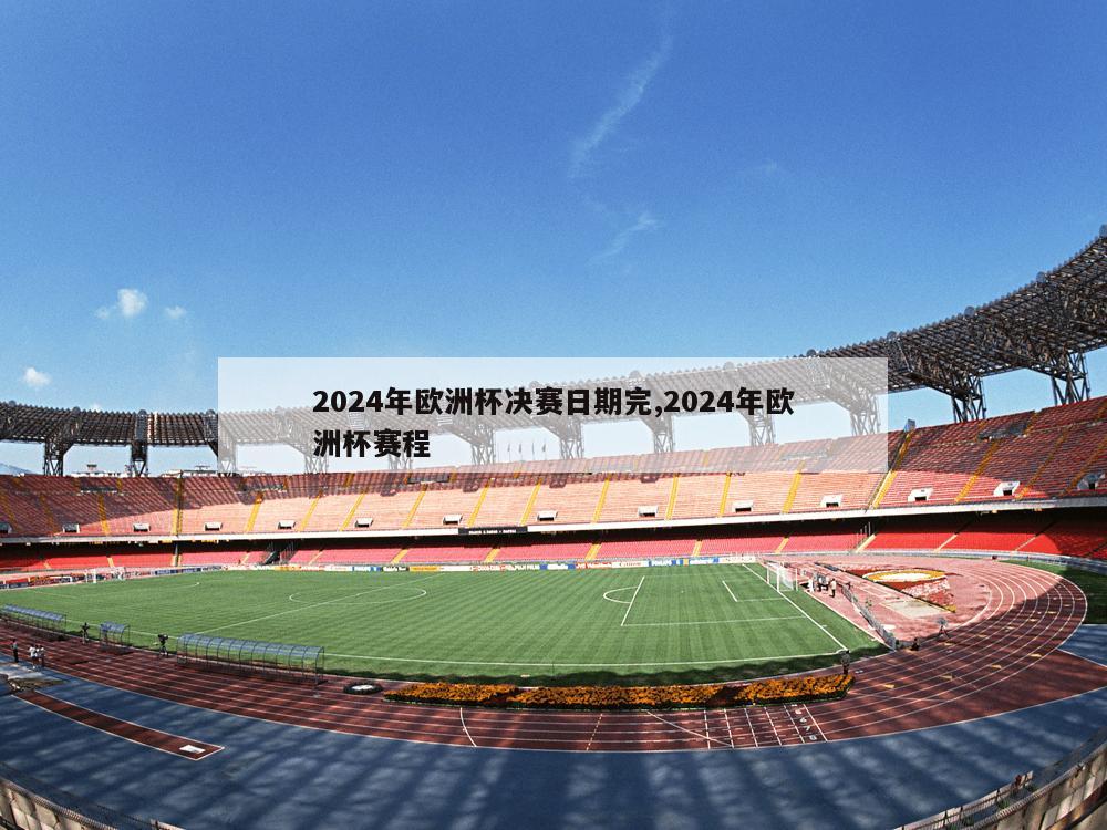 2024年欧洲杯决赛日期完,2024年欧洲杯赛程