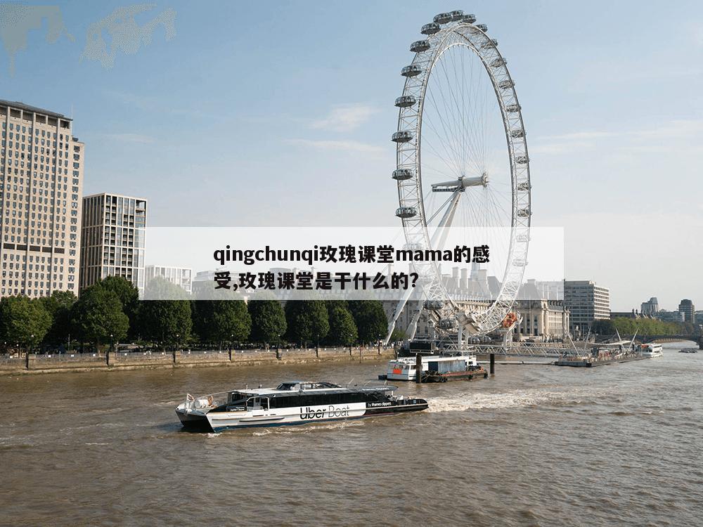 qingchunqi玫瑰课堂mama的感受,玫瑰课堂是干什么的?